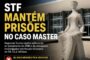 STF mantém prisões no caso Master e rejeita flexibilização proposta por Gilmar Mendes
