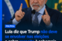 Lula rebate Trump e pede que EUA não interfiram nas eleições brasileiras